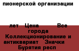 1.1)  пионерской организации 40 лет › Цена ­ 249 - Все города Коллекционирование и антиквариат » Значки   . Бурятия респ.